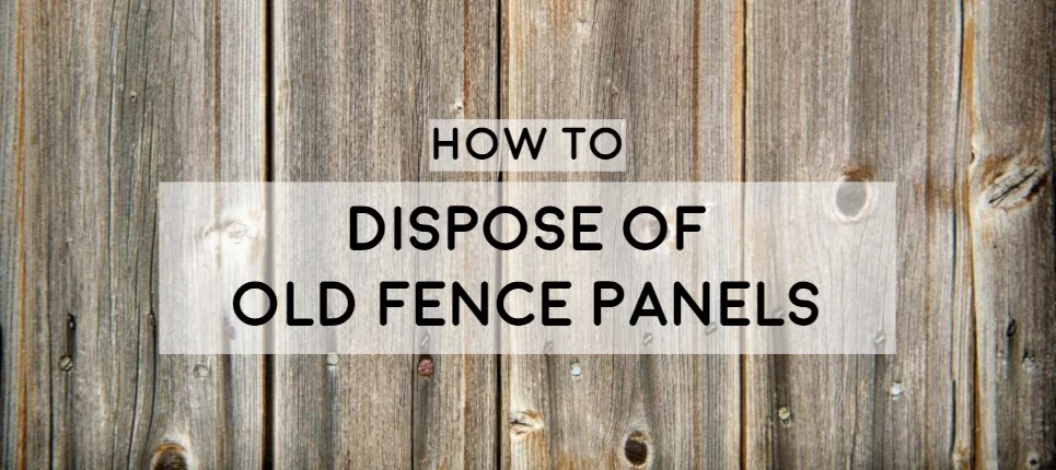How To Dispose Of Old Fence Panels Anyjunk